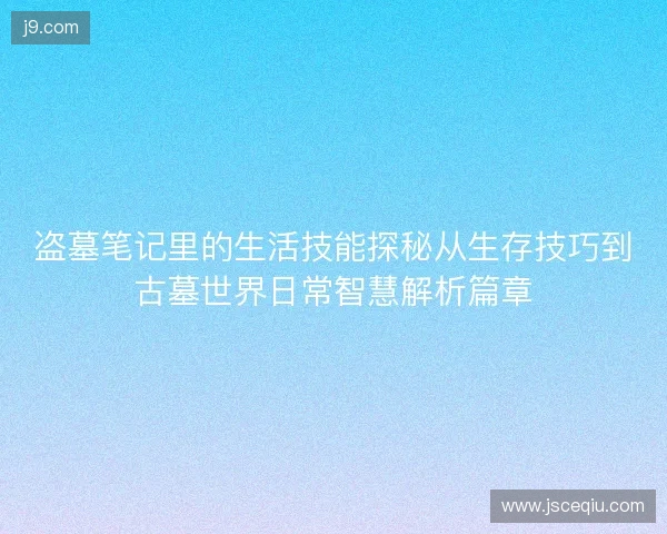 盗墓笔记里的生活技能探秘从生存技巧到古墓世界日常智慧解析篇章