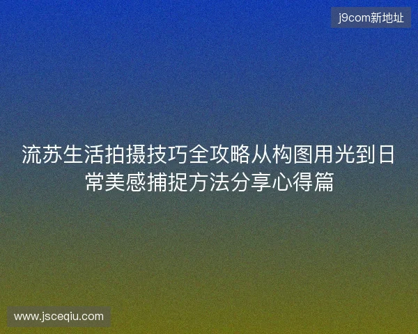 流苏生活拍摄技巧全攻略从构图用光到日常美感捕捉方法分享心得篇