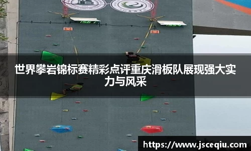 世界攀岩锦标赛精彩点评重庆滑板队展现强大实力与风采