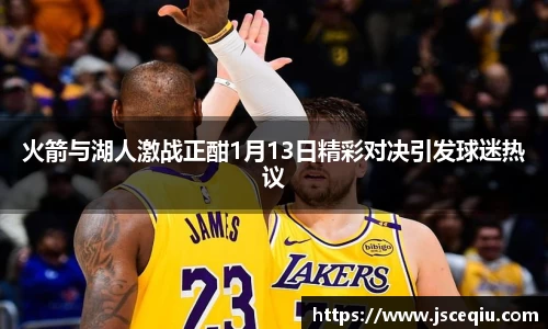 火箭与湖人激战正酣1月13日精彩对决引发球迷热议